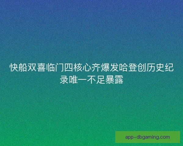 快船双喜临门四核心齐爆发哈登创历史纪录唯一不足暴露